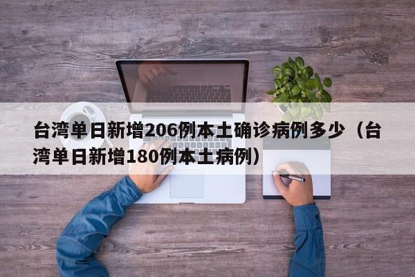 台湾单日新增206例本土确诊病例多少（台湾单日新增180例本土病例）