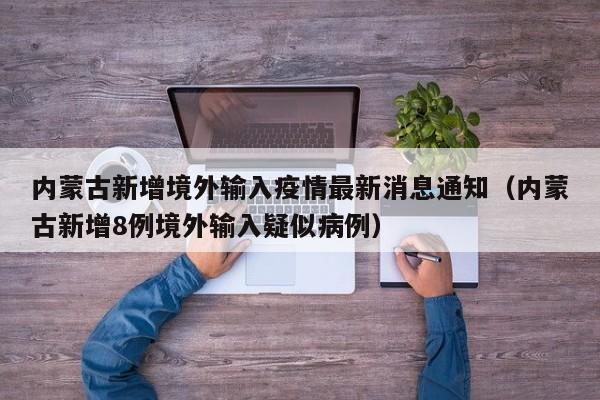 内蒙古新增境外输入疫情最新消息通知（内蒙古新增8例境外输入疑似病例）