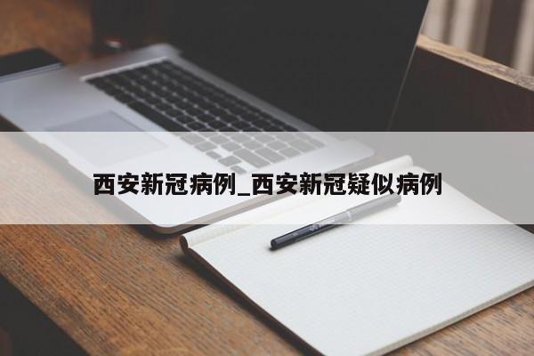 西安新冠病例_西安新冠疑似病例