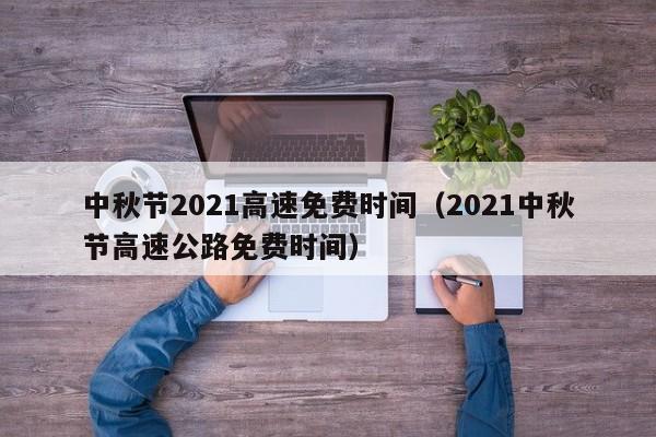 中秋节2021高速免费时间（2021中秋节高速公路免费时间）
