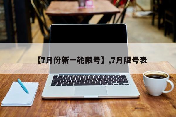 【7月份新一轮限号】,7月限号表
