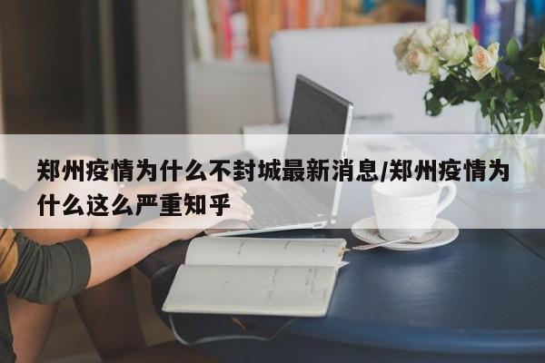 郑州疫情为什么不封城最新消息/郑州疫情为什么这么严重知乎