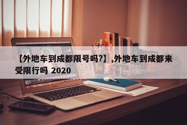 【外地车到成都限号吗?】,外地车到成都来受限行吗 2020
