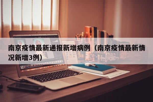 南京疫情最新通报新增病例（南京疫情最新情况新增3例）