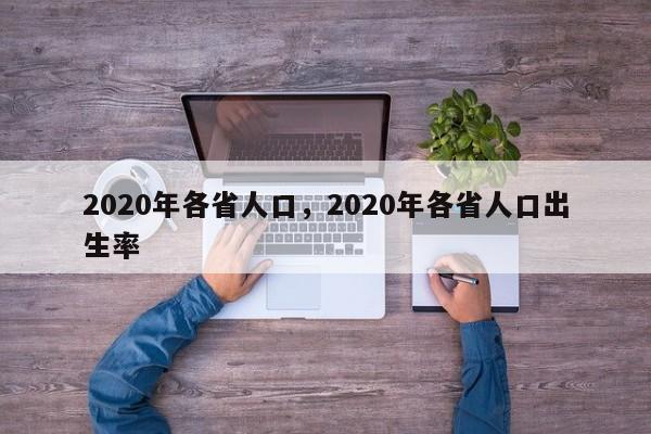 2020年各省人口，2020年各省人口出生率
