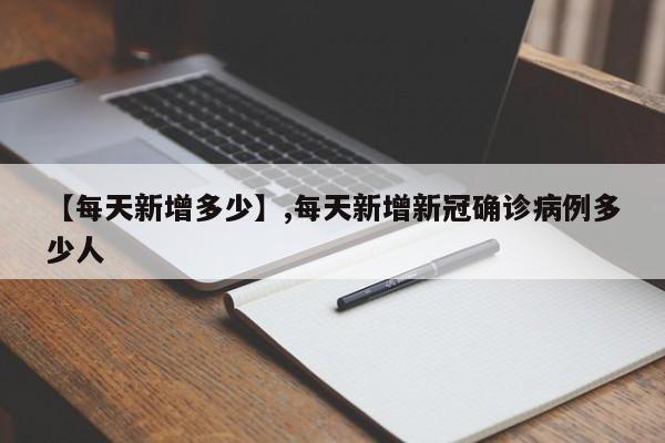 【每天新增多少】,每天新增新冠确诊病例多少人