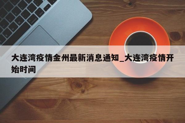 大连湾疫情金州最新消息通知_大连湾疫情开始时间