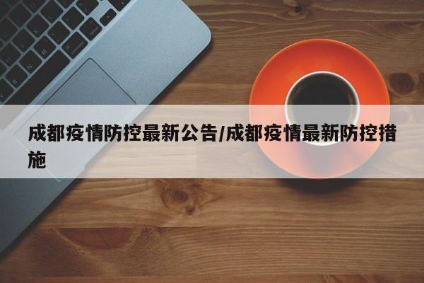 成都疫情防控最新公告/成都疫情最新防控措施