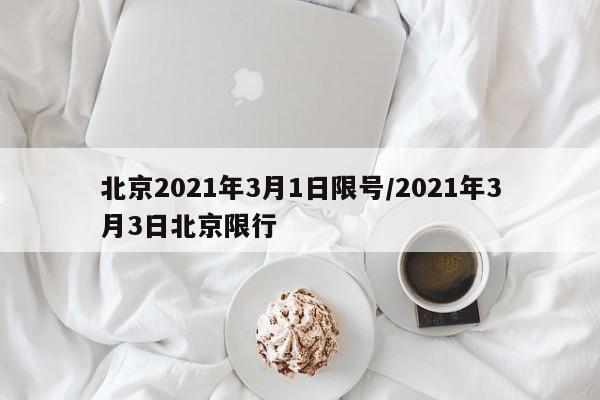 北京2021年3月1日限号/2021年3月3日北京限行