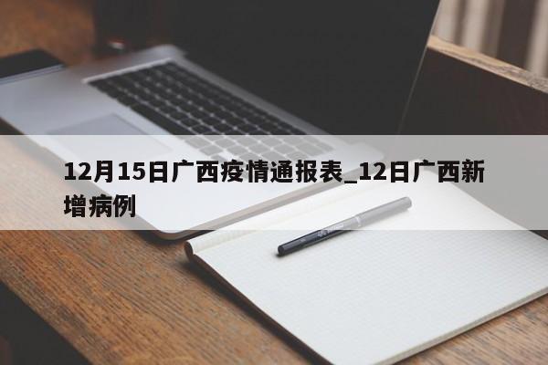 12月15日广西疫情通报表_12日广西新增病例