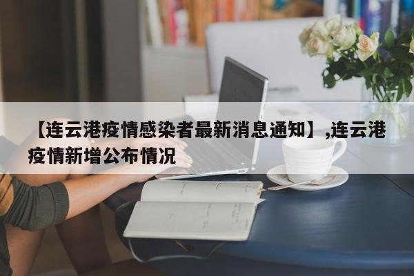 【连云港疫情感染者最新消息通知】,连云港疫情新增公布情况