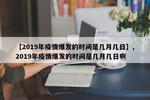 【2019年疫情爆发的时间是几月几日】,2019年疫情爆发的时间是几月几日啊