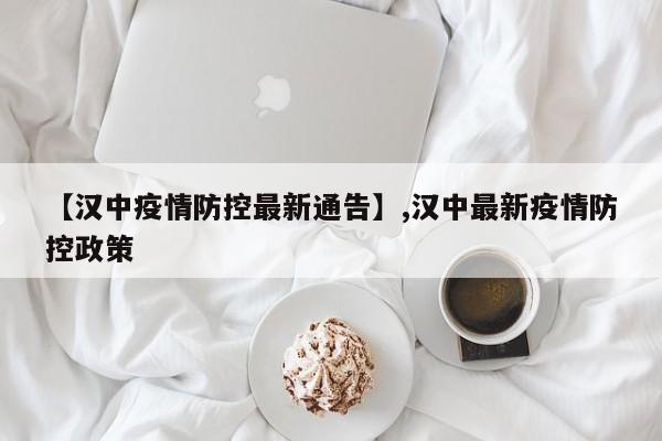 【汉中疫情防控最新通告】,汉中最新疫情防控政策