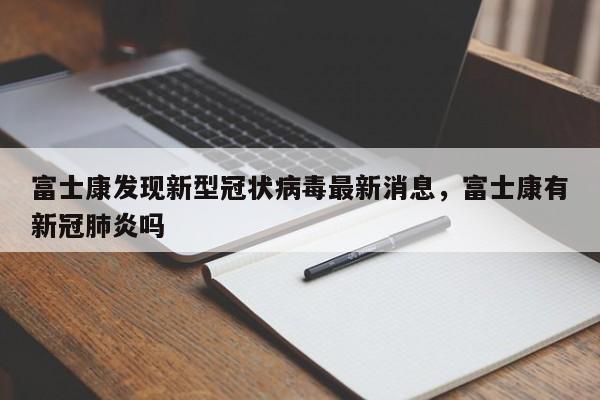 富士康发现新型冠状病毒最新消息，富士康有新冠肺炎吗