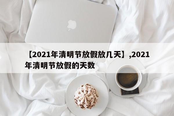 【2021年清明节放假放几天】,2021年清明节放假的天数