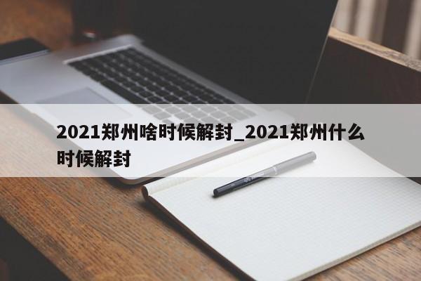 2021郑州啥时候解封_2021郑州什么时候解封