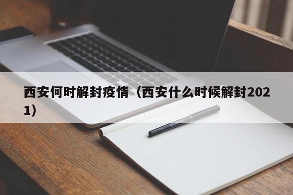 西安何时解封疫情（西安什么时候解封2021）