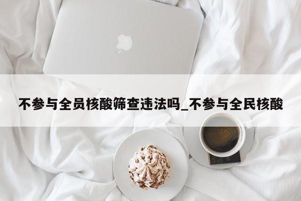 不参与全员核酸筛查违法吗_不参与全民核酸