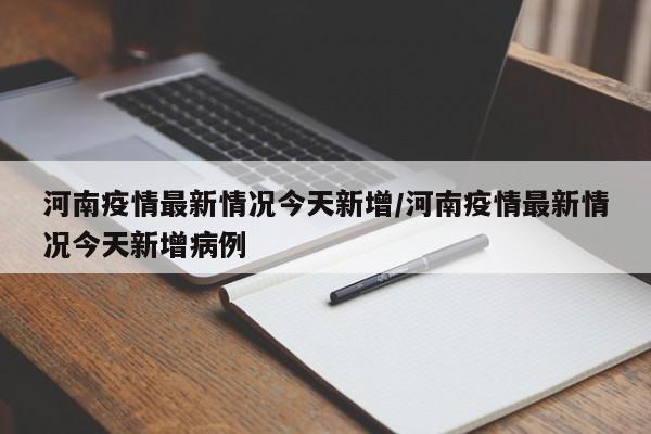 河南疫情最新情况今天新增/河南疫情最新情况今天新增病例
