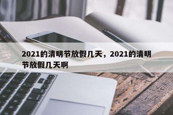 2021的清明节放假几天，2021的清明节放假几天啊