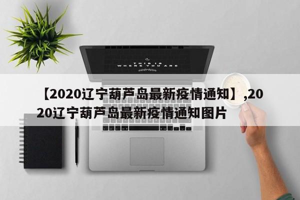 【2020辽宁葫芦岛最新疫情通知】,2020辽宁葫芦岛最新疫情通知图片