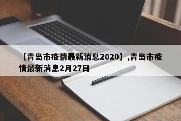 【青岛市疫情最新消息2020】,青岛市疫情最新消息2月27日
