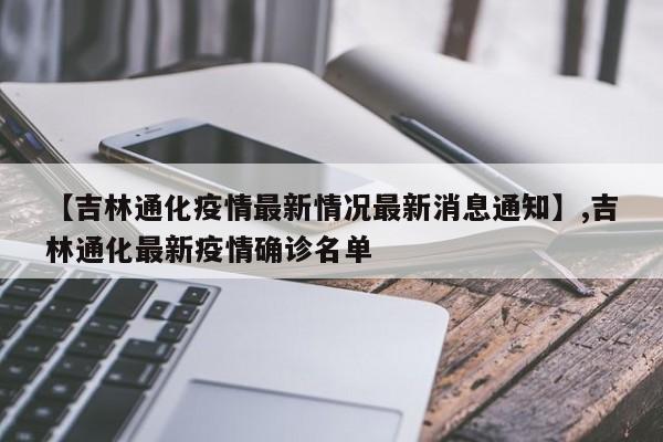 【吉林通化疫情最新情况最新消息通知】,吉林通化最新疫情确诊名单
