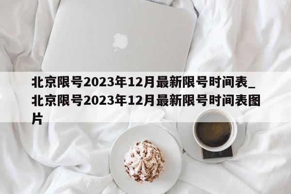 北京限号2023年12月最新限号时间表_北京限号2023年12月最新限号时间表图片