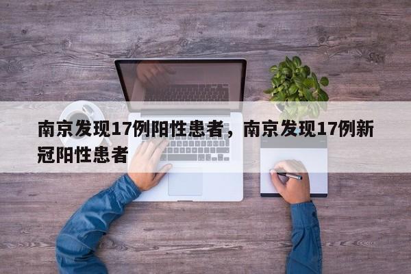 南京发现17例阳性患者，南京发现17例新冠阳性患者