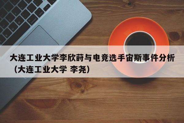 大连工业大学李欣莳与电竞选手宙斯事件分析（大连工业大学 李尧）