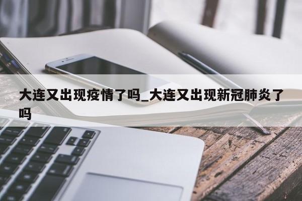 大连又出现疫情了吗_大连又出现新冠肺炎了吗