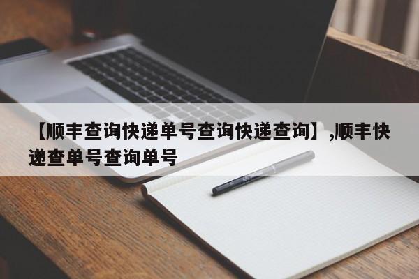 【顺丰查询快递单号查询快递查询】,顺丰快递查单号查询单号