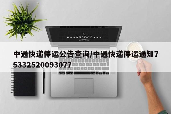 中通快递停运公告查询/中通快递停运通知75332520093077
