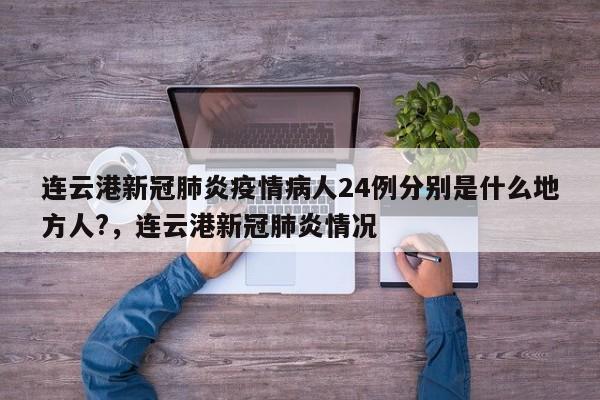 连云港新冠肺炎疫情病人24例分别是什么地方人?，连云港新冠肺炎情况