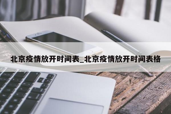 北京疫情放开时间表_北京疫情放开时间表格