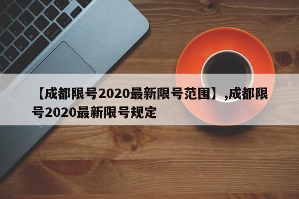 【成都限号2020最新限号范围】,成都限号2020最新限号规定