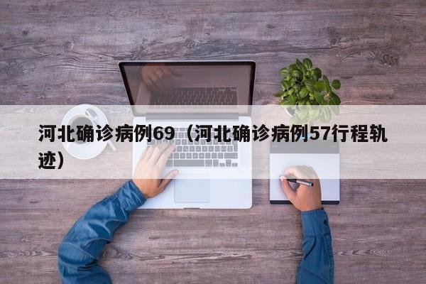 河北确诊病例69（河北确诊病例57行程轨迹）