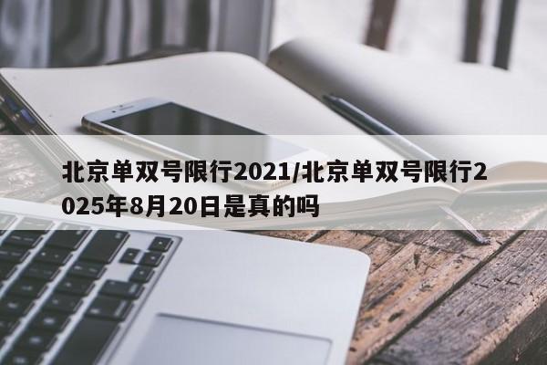 北京单双号限行2021/北京单双号限行2025年8月20日是真的吗