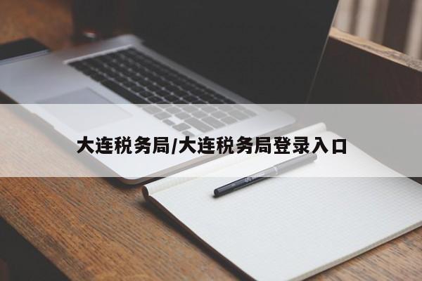 大连税务局/大连税务局登录入口
