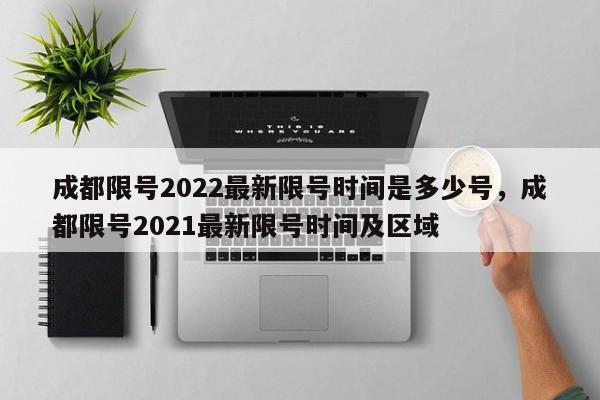 成都限号2022最新限号时间是多少号，成都限号2021最新限号时间及区域