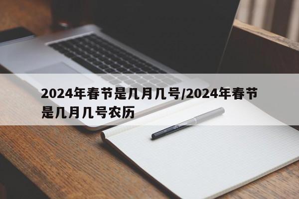 2024年春节是几月几号/2024年春节是几月几号农历