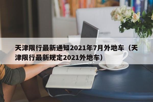 天津限行最新通知2021年7月外地车（天津限行最新规定2021外地车）