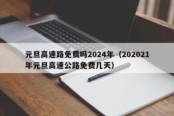 元旦高速路免费吗2024年（202021年元旦高速公路免费几天）