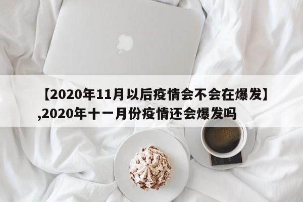 【2020年11月以后疫情会不会在爆发】,2020年十一月份疫情还会爆发吗