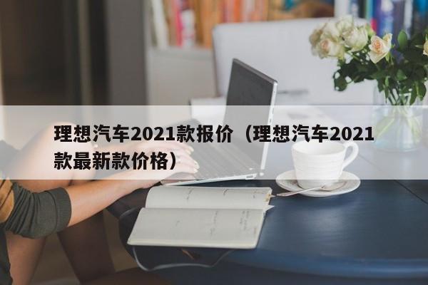 理想汽车2021款报价（理想汽车2021款最新款价格）