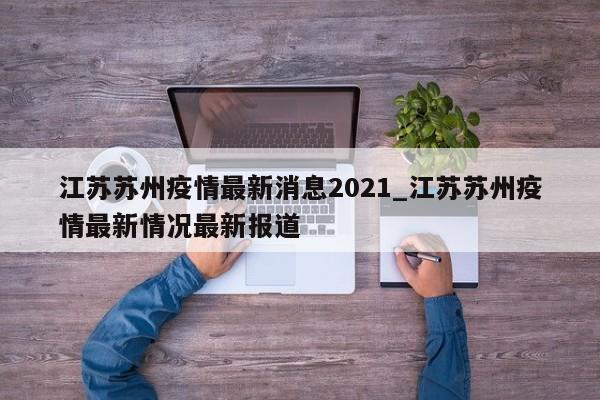江苏苏州疫情最新消息2021_江苏苏州疫情最新情况最新报道