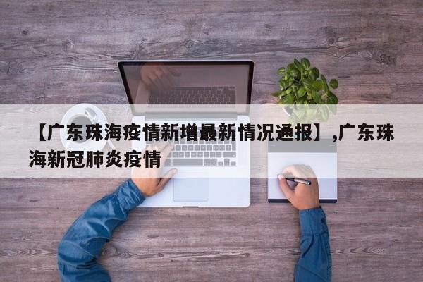 【广东珠海疫情新增最新情况通报】,广东珠海新冠肺炎疫情