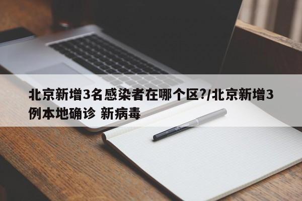北京新增3名感染者在哪个区?/北京新增3例本地确诊 新病毒