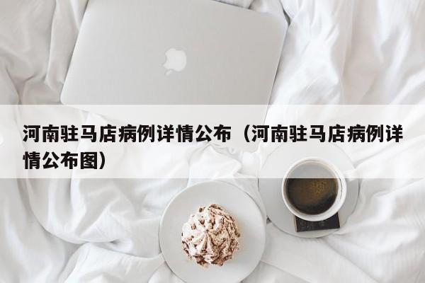 河南驻马店病例详情公布（河南驻马店病例详情公布图）