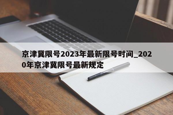 京津冀限号2023年最新限号时间_2020年京津冀限号最新规定